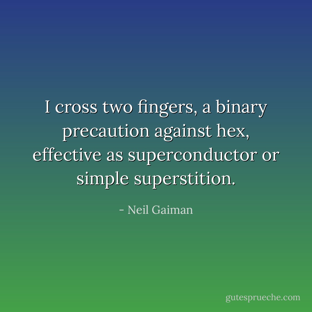 I cross two fingers, a binary precaution against hex, effective as superconductor or simple superstition. - Neil Gaiman