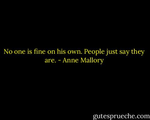 No one is fine on his own. People just say they are. - Anne Mallory