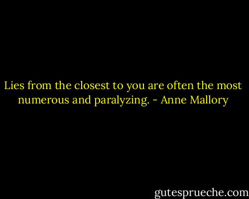 Lies from the closest to you are often the most numerous and paralyzing. - Anne Mallory