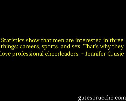 Statistics show that men are interested in three things: careers, sports, and sex. That's why they love professional cheerleaders. - Jennifer Crusie