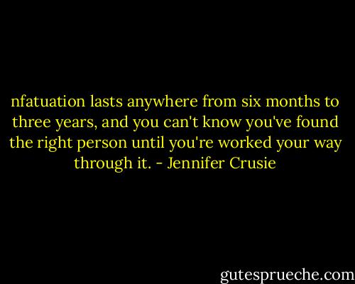 nfatuation lasts anywhere from six months to three years, and you can't know you've found the right person until you're worked your way through it. - Jennifer Crusie