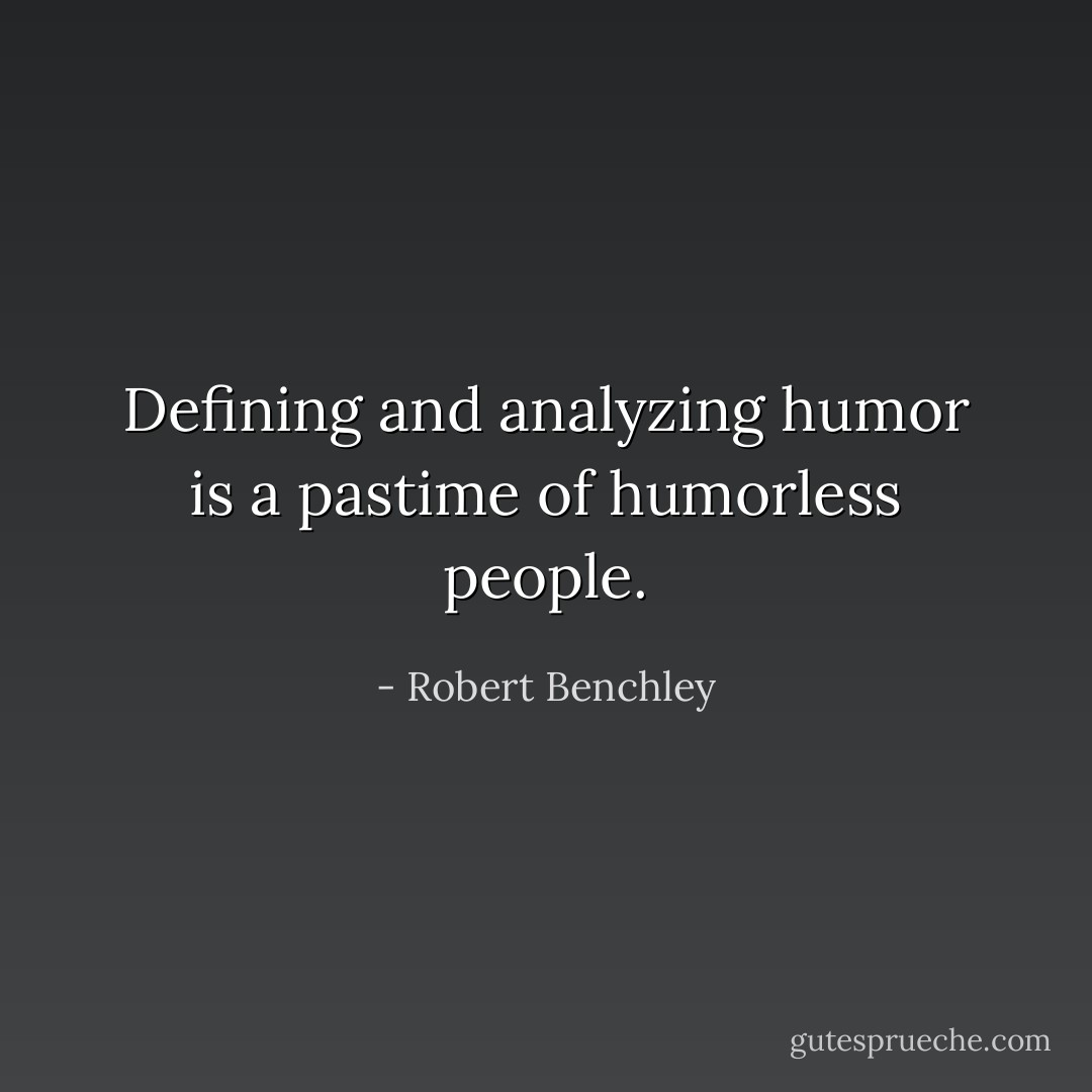 Defining and analyzing humor is a pastime of humorless people. - Robert Benchley