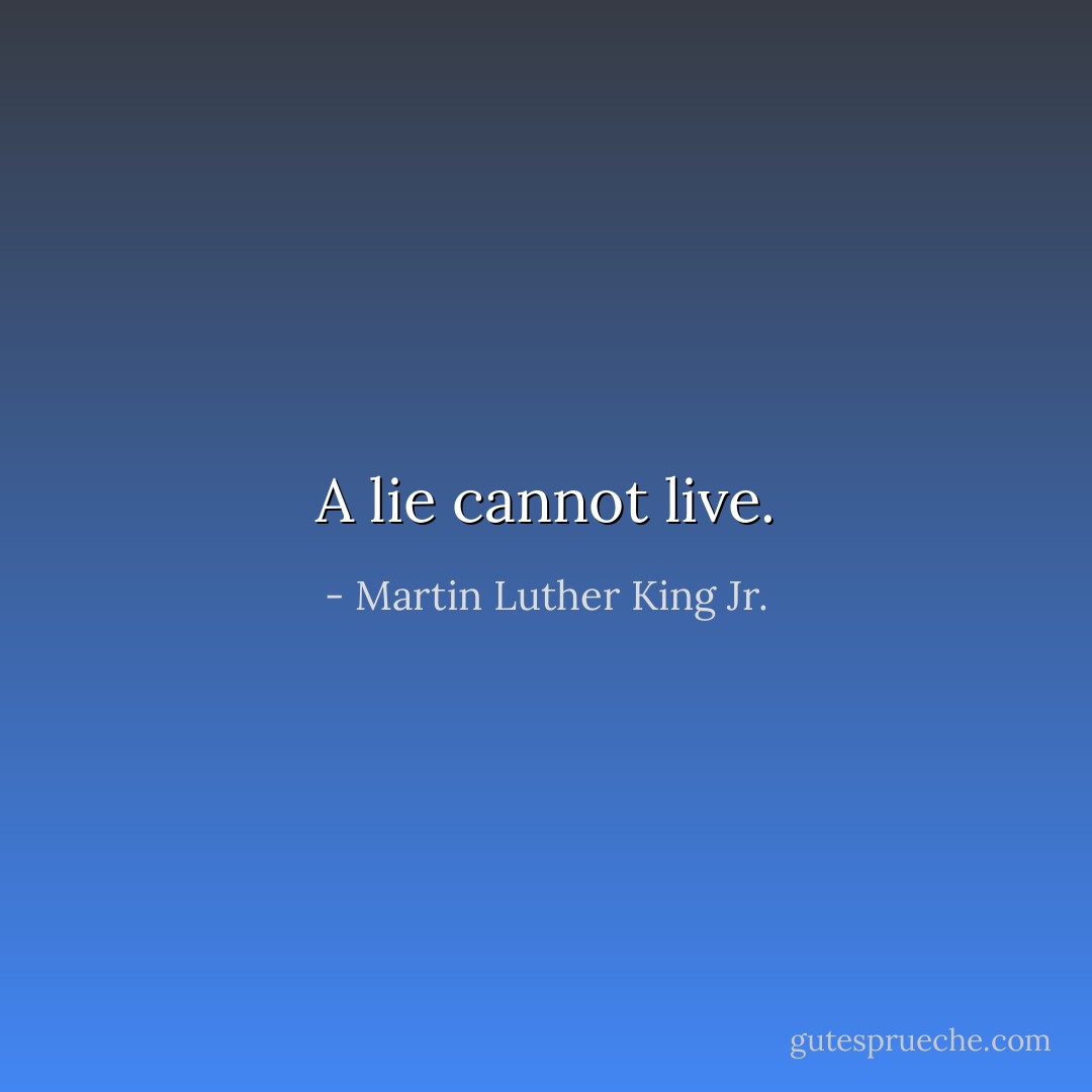 A lie cannot live. - Martin Luther King Jr.