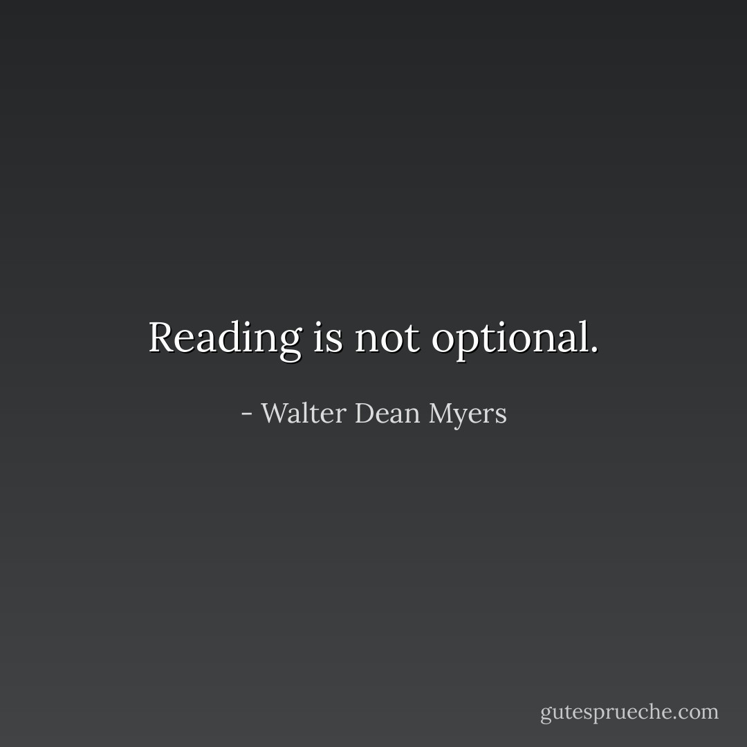 Reading is not optional. - Walter Dean Myers