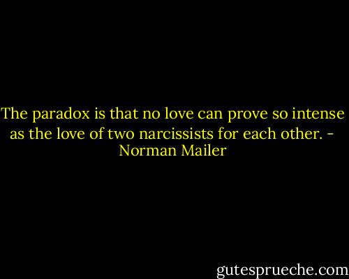 The paradox is that no love can prove so intense<br />as the love of two narcissists for each other. - Norman Mailer
