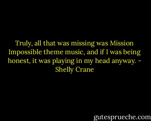 Truly, all that was missing was Mission Impossible theme music, and if I was being honest, it was playing in my head anyway. - Shelly Crane