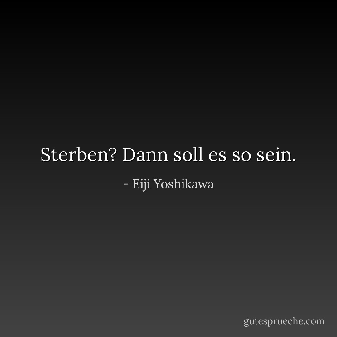 Sterben? Dann soll es so sein. - Eiji Yoshikawa<