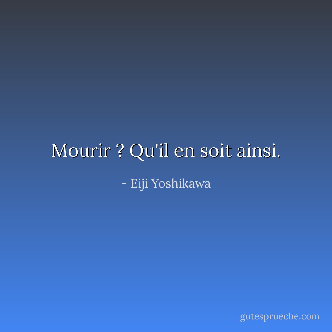 Mourir ? Qu'il en soit ainsi. - Eiji Yoshikawa