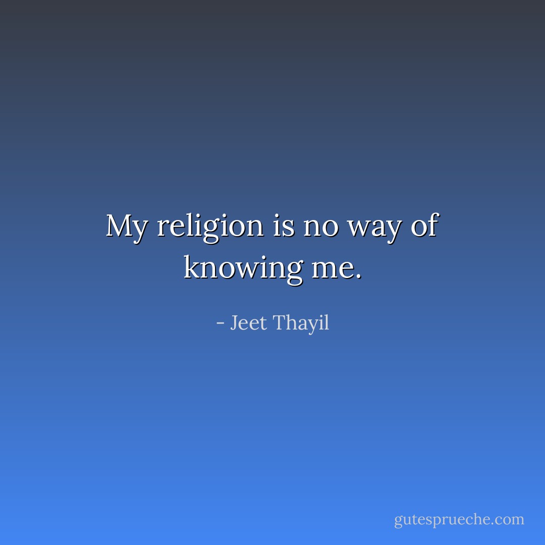 My religion is no way of knowing me. - Jeet Thayil