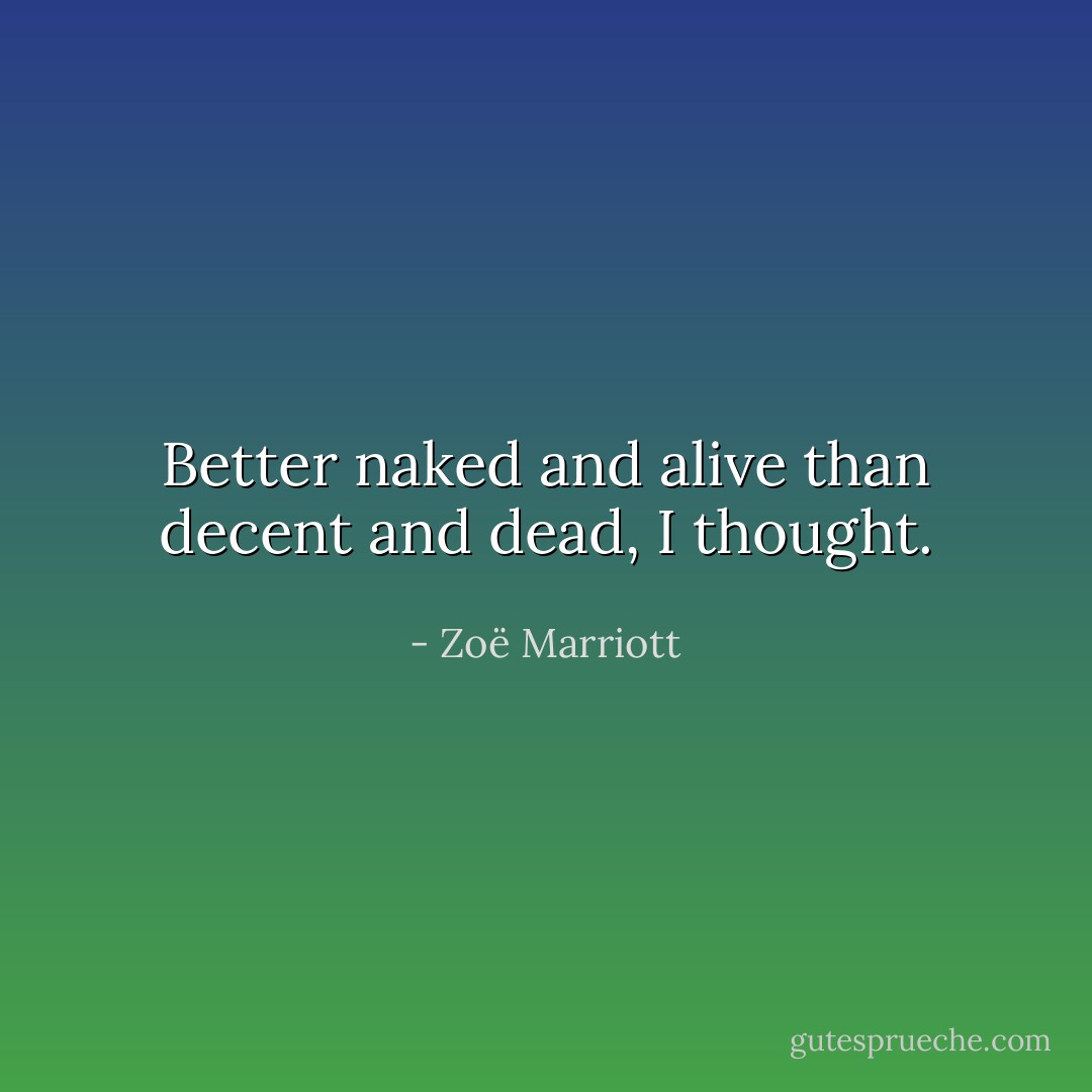 <i>Better naked and alive than decent and dead</i>, I thought. - Zoë Marriott