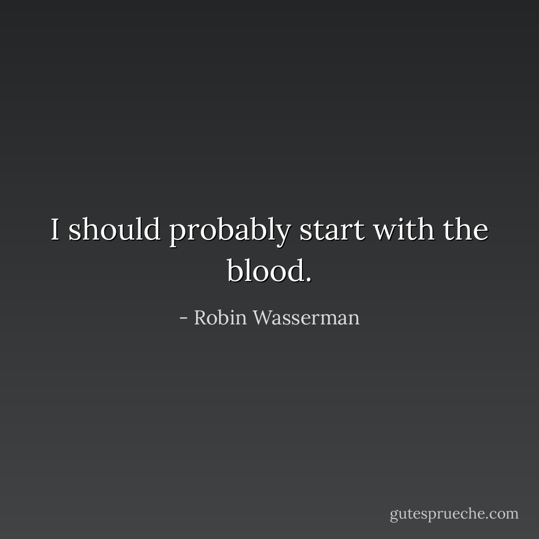 I should probably start with the blood. - Robin Wasserman