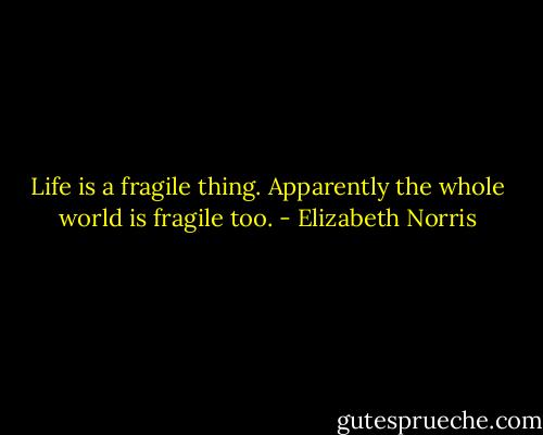 Life is a fragile thing. Apparently the whole world is fragile too. - Elizabeth Norris