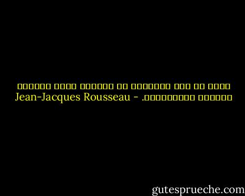 انزع من قلب الإنسان حب الجمال تسلب الحياة روعتها وجاذبيتها. - Jean-Jacques Rousseau