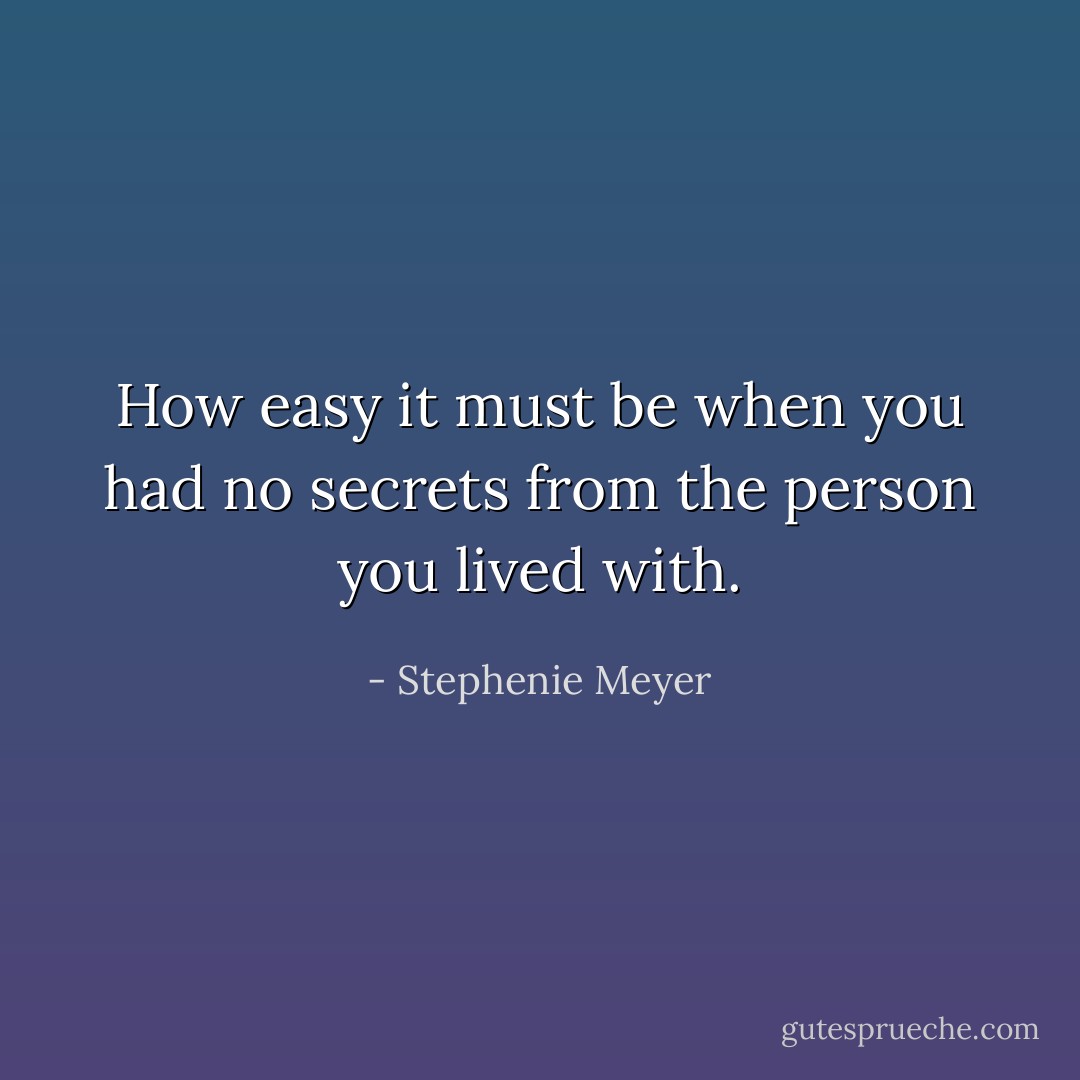 How easy it must be when you had no secrets from the person you lived with. - Stephenie Meyer