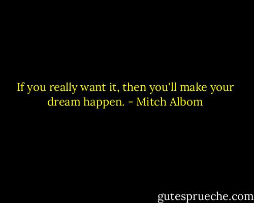 If you really want it, then you'll make your dream happen. - Mitch Albom