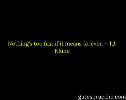 Nothing's too fast if it means forever. - T.J. Klune