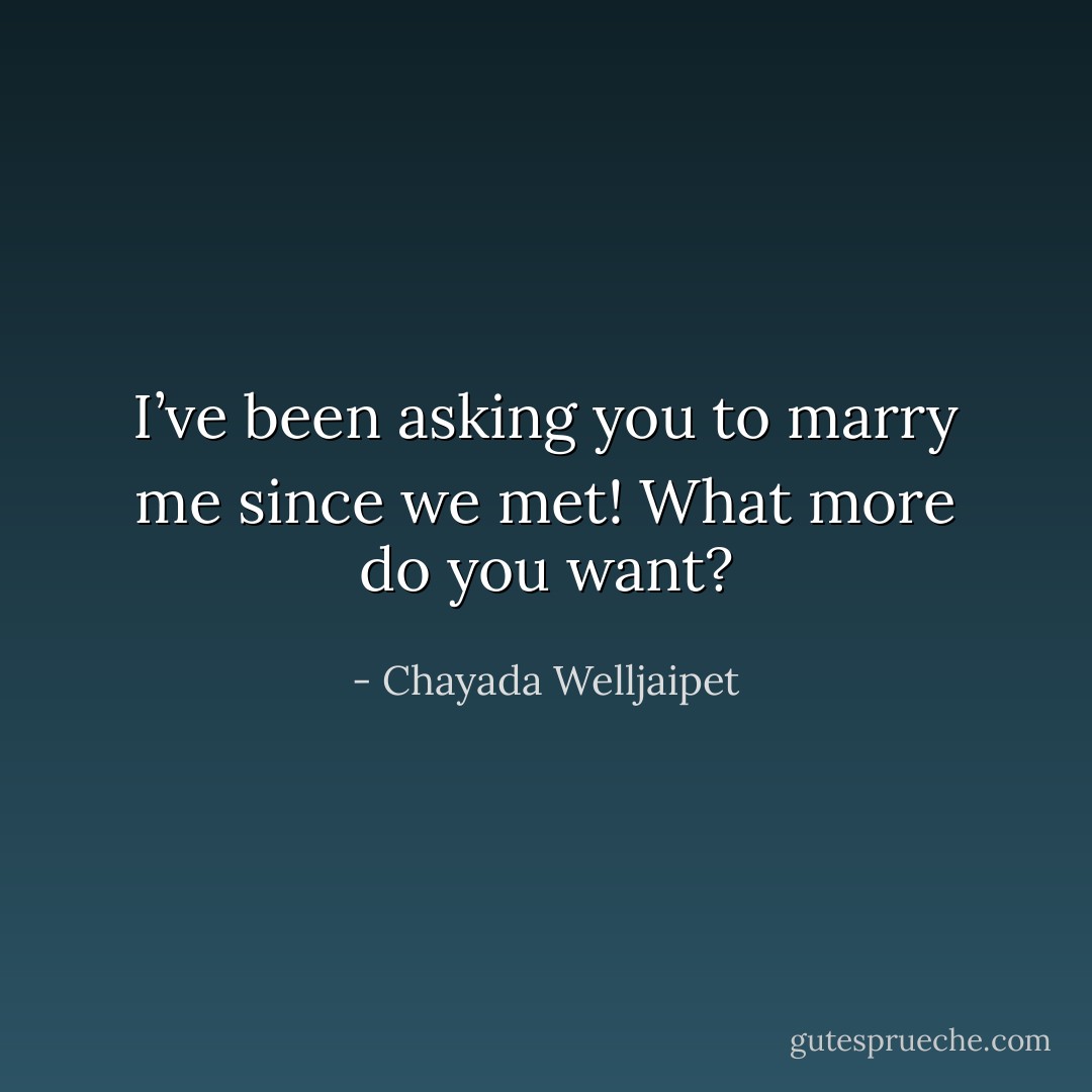 I’ve been asking you to marry me since we met! What more do you want? - Chayada Welljaipet