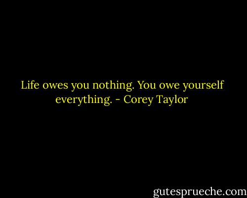 Life owes you nothing. You owe yourself everything. - Corey Taylor