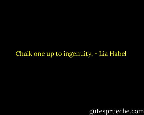 Chalk one up to ingenuity. - Lia Habel