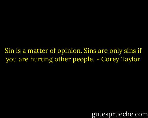 Sin is a matter of opinion. Sins are only sins if you are hurting other people. - Corey Taylor