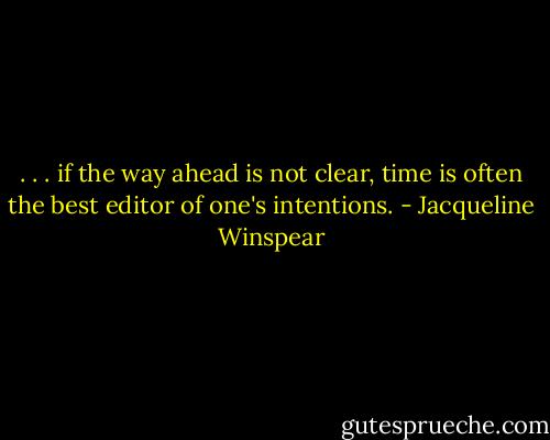 . . . if the way ahead is not clear, time is often the best editor of one's intentions. - Jacqueline Winspear
