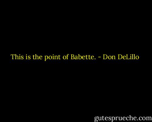 This is the point of Babette. - Don DeLillo