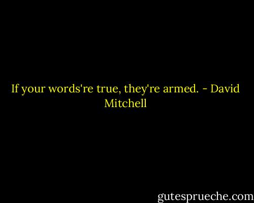 If your words're true, they're armed. - David Mitchell