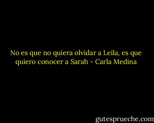 No es que no quiera olvidar a Leila, es que quiero conocer a Sarah - Carla Medina