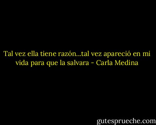 Tal vez ella tiene razón...tal vez apareció en mi vida para que la salvara - Carla Medina