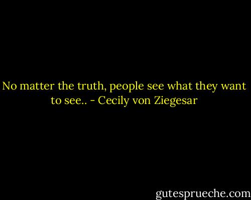 No matter the truth, people see what they want to see.. - Cecily von Ziegesar