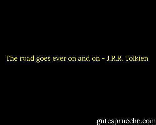 The road goes ever on and on - J.R.R. Tolkien