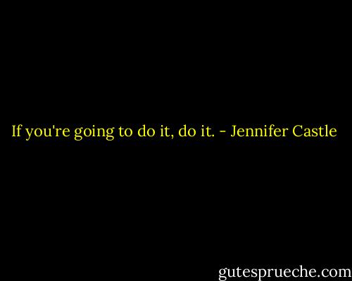 If you're going to do it, do it. - Jennifer Castle