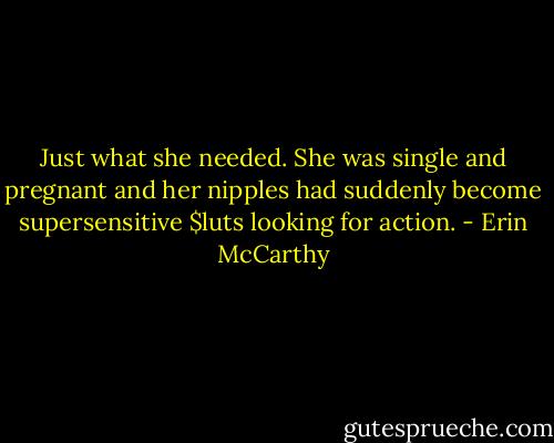 Just what she needed. She was single and pregnant and her nipples had suddenly become supersensitive $luts looking for action. - Erin McCarthy