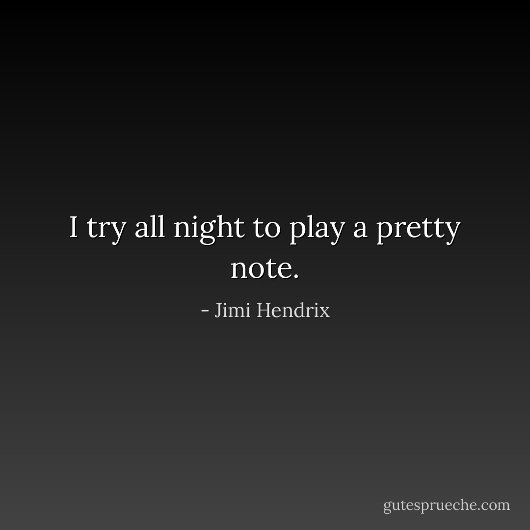 I try all night to play a pretty note. - Jimi Hendrix