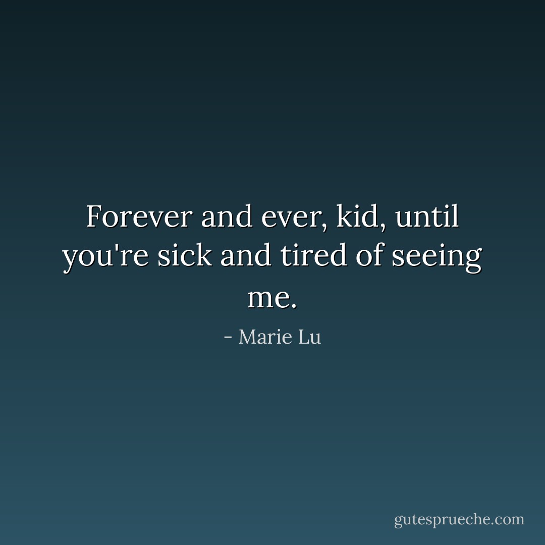 Forever and ever, kid, until you're sick and tired of seeing me. - Marie Lu