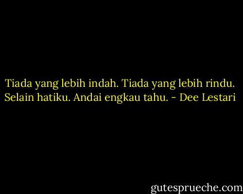 Tiada yang lebih indah. Tiada yang lebih rindu. Selain hatiku. Andai engkau tahu. - Dee Lestari