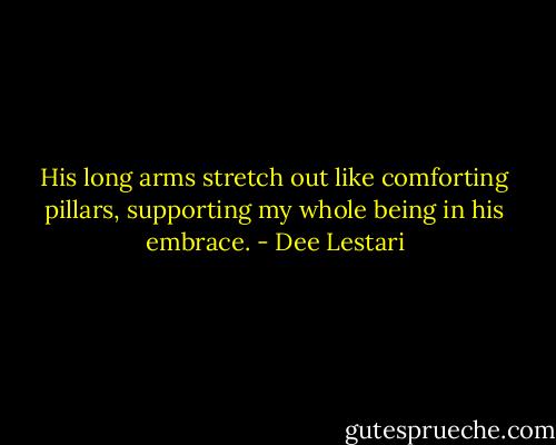 His long arms stretch out like comforting pillars, supporting my whole being in his embrace. - Dee Lestari