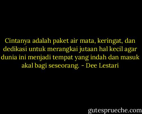 Cintanya adalah paket air mata, keringat, dan dedikasi untuk merangkai jutaan hal kecil agar dunia ini menjadi tempat yang indah dan masuk akal bagi seseorang. - Dee Lestari
