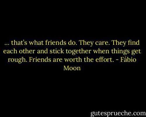 … that’s what friends do. They care. They find each other and stick together when things get rough. Friends are worth the effort. - Fábio Moon
