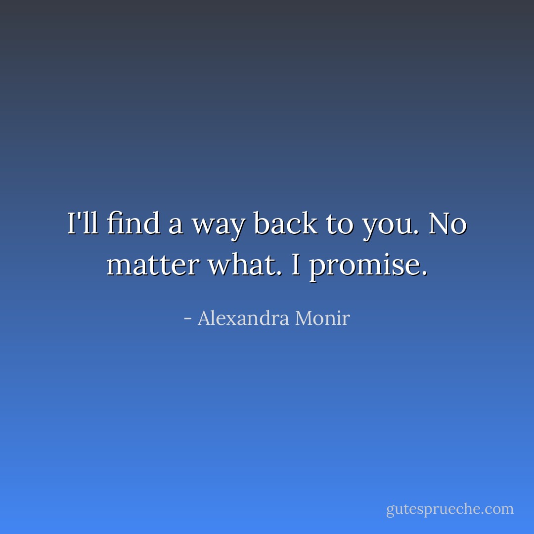 I'll find a way back to you. No matter what. I promise. - Alexandra Monir