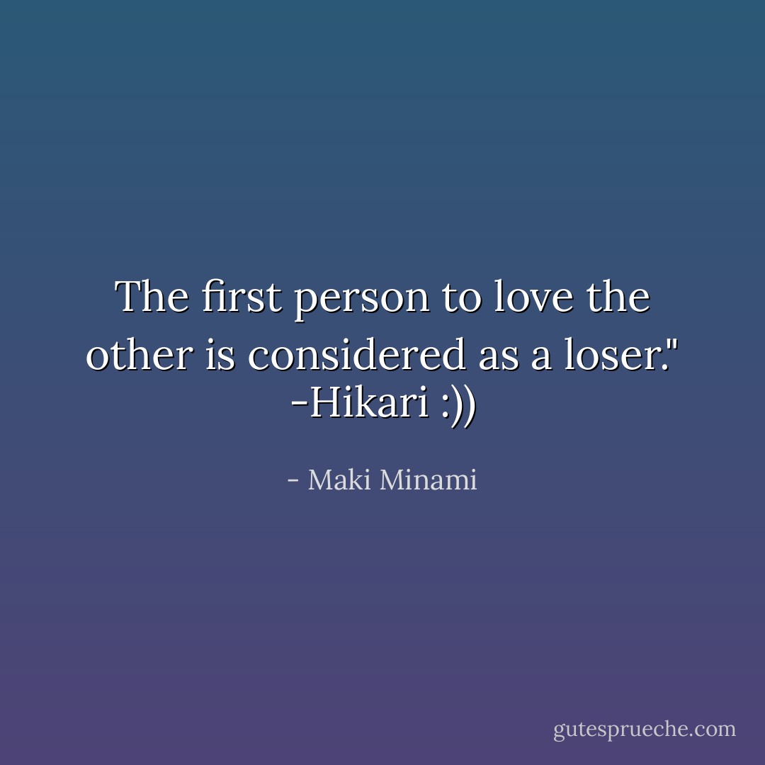 The first person to love the other is considered as a loser." -Hikari :)) - Maki Minami