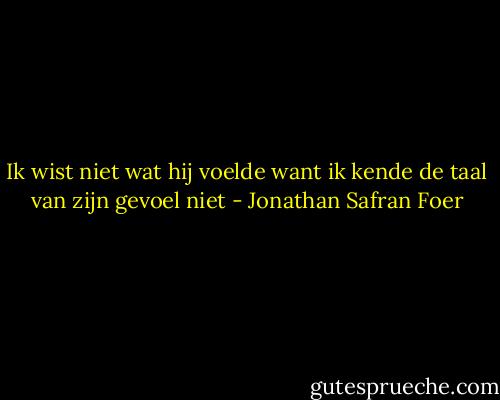Ik wist niet wat hij voelde want ik kende de taal van zijn gevoel niet - Jonathan Safran Foer