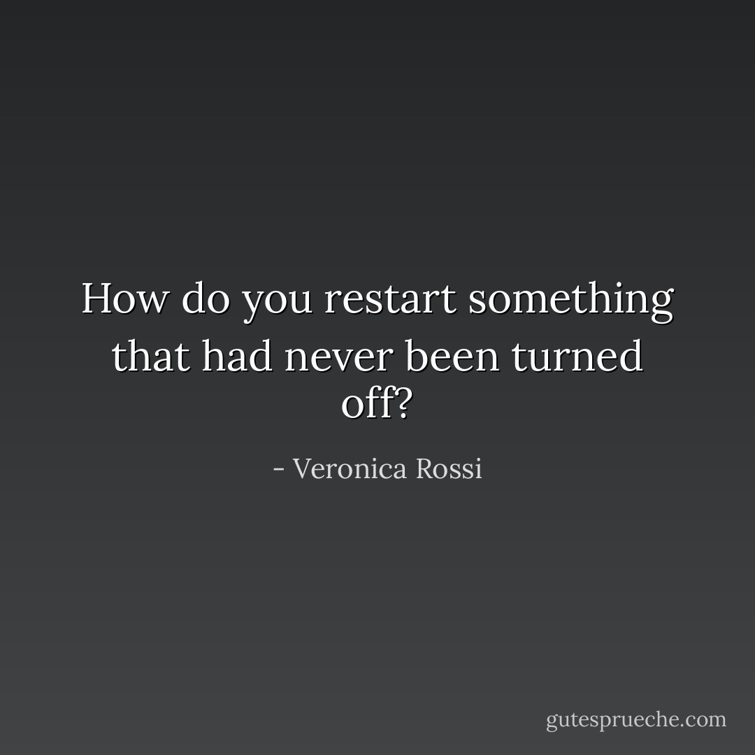 How do you restart something that had never been turned off? - Veronica Rossi