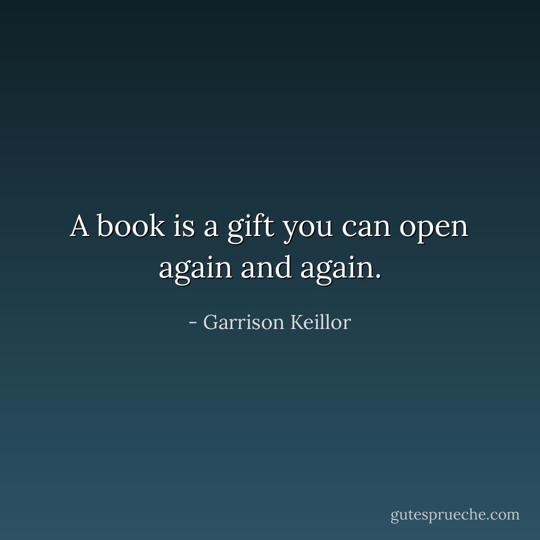 A book is a gift you can open again and again. - Garrison Keillor