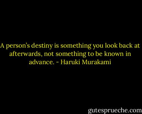 A person’s destiny is something you look back at afterwards, not something to be known in advance. - Haruki Murakami