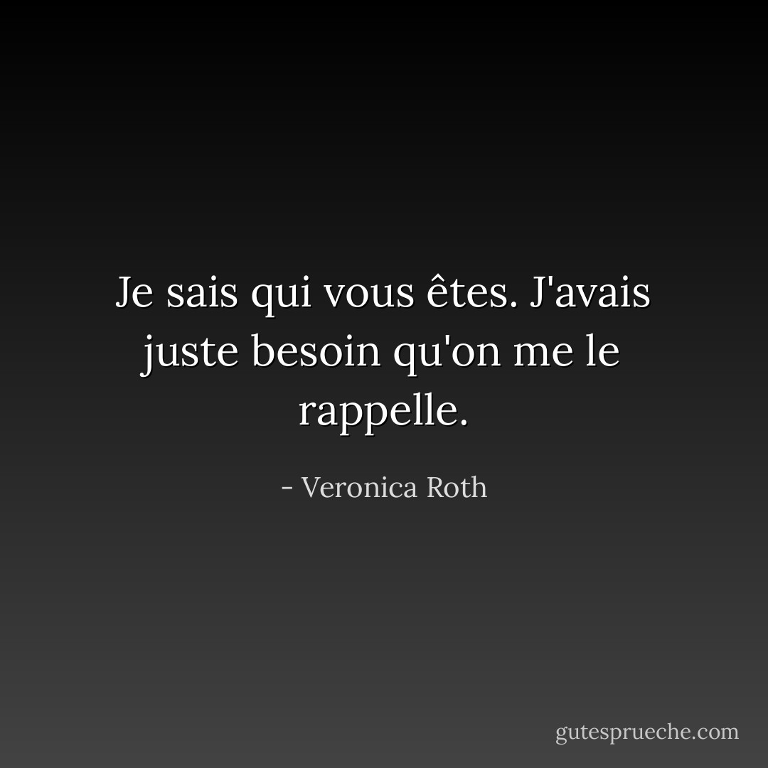 Je sais qui vous êtes. J'avais juste besoin qu'on me le rappelle. - Veronica Roth