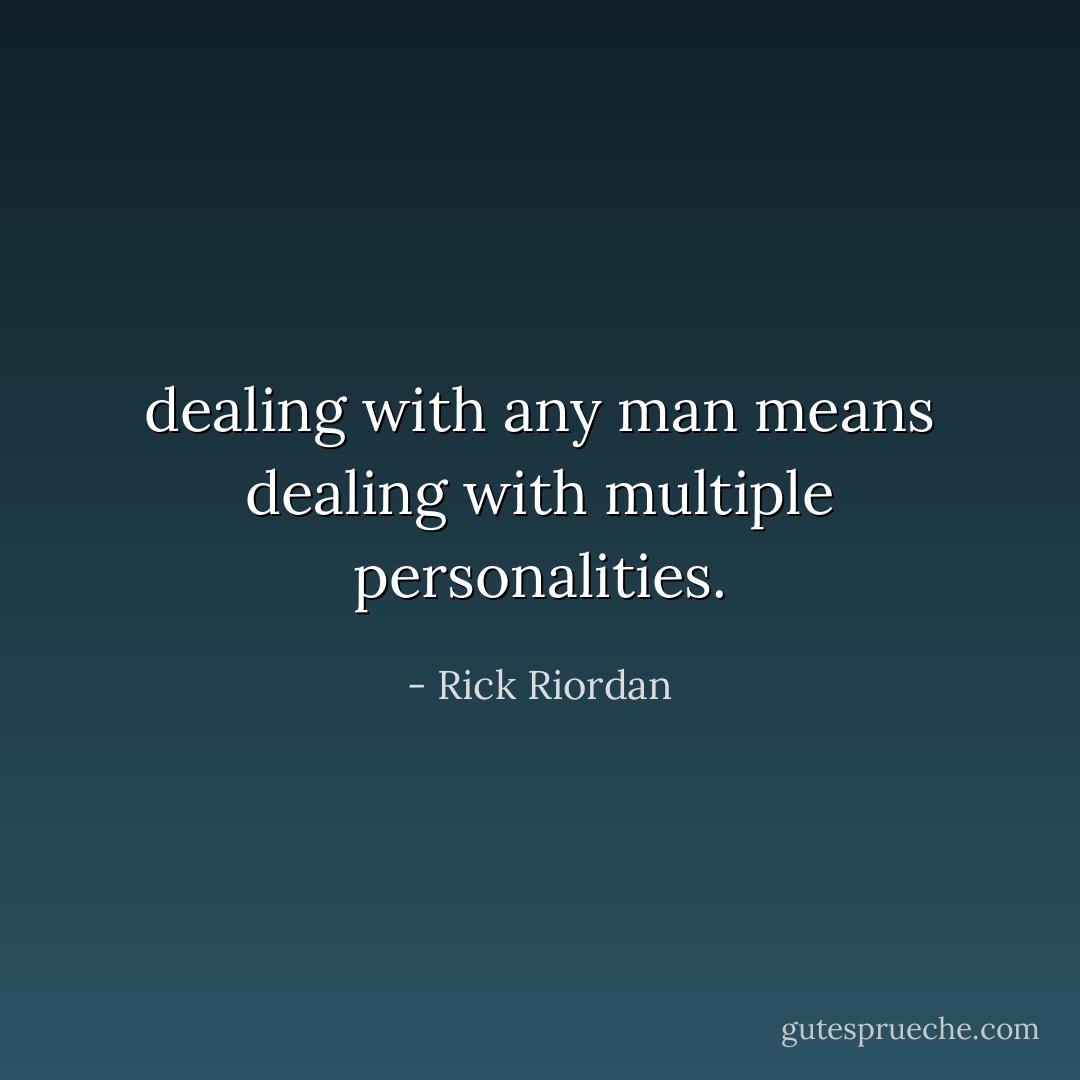 dealing with any man means dealing with multiple personalities. - Rick Riordan