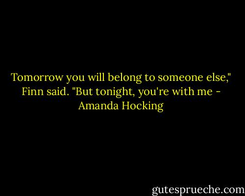 Tomorrow you will belong to someone else," Finn said. "But tonight, you're with me - Amanda Hocking