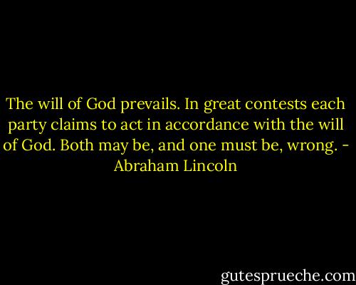 The will of God prevails. In great contests each party claims to act in accordance with the will of God. Both may be, and one must be, wrong. - Abraham Lincoln