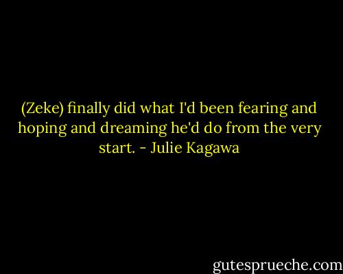 (Zeke) finally did what I'd been fearing and hoping and dreaming he'd do from the very start. - Julie Kagawa